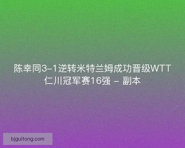 陈幸同3-1逆转米特兰姆成功晋级WTT仁川冠军赛16强 - 副本
