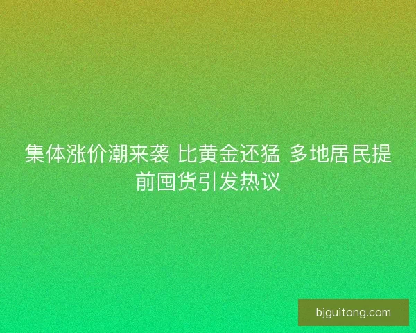集体涨价潮来袭 比黄金还猛 多地居民提前囤货引发热议