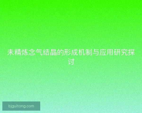 未精炼念气结晶的形成机制与应用研究探讨
