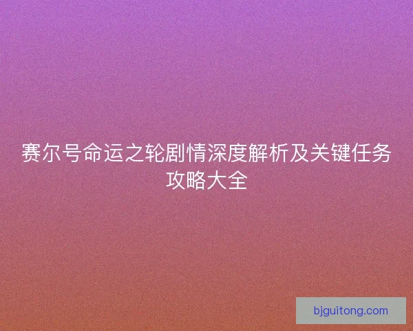 赛尔号命运之轮剧情深度解析及关键任务攻略大全