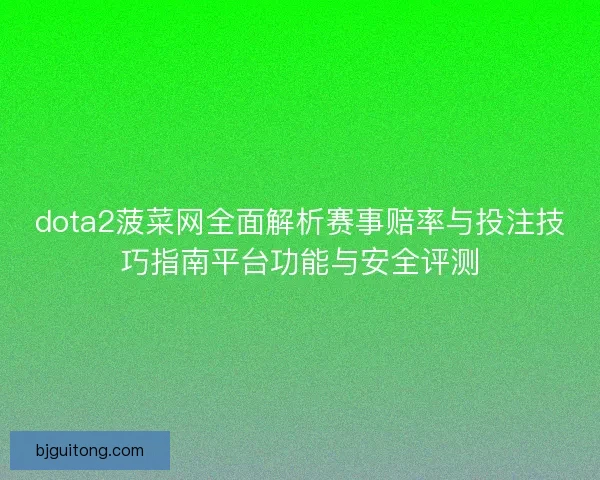 dota2菠菜网全面解析赛事赔率与投注技巧指南平台功能与安全评测