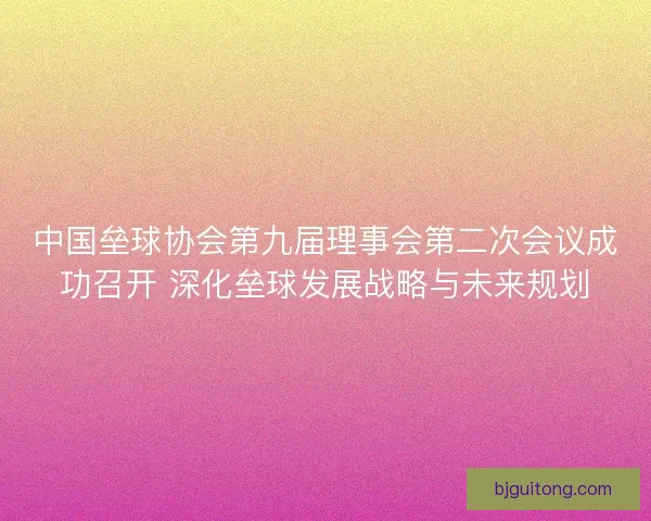 中国垒球协会第九届理事会第二次会议成功召开 深化垒球发展战略与未来规划