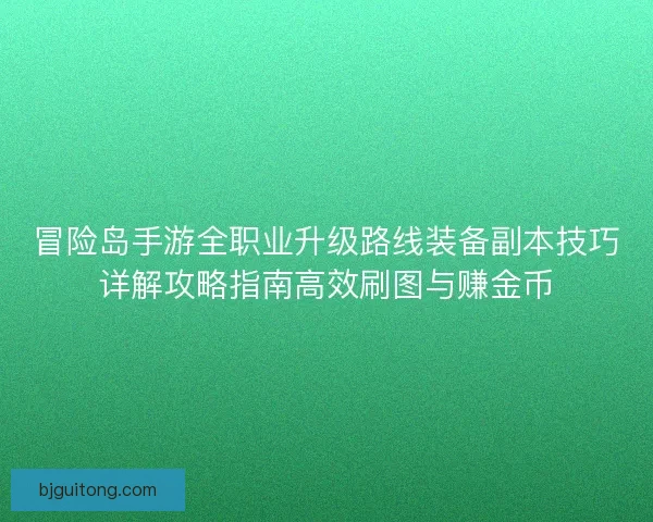 冒险岛手游全职业升级路线装备副本技巧详解攻略指南高效刷图与赚金币