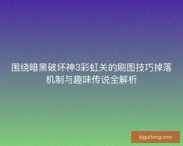 围绕暗黑破坏神3彩虹关的刷图技巧掉落机制与趣味传说全解析