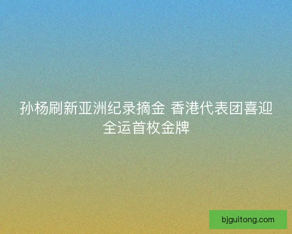 孙杨刷新亚洲纪录摘金 香港代表团喜迎全运首枚金牌