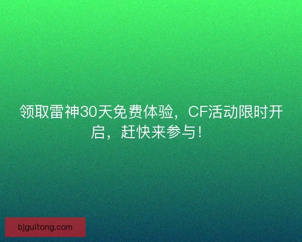 领取雷神30天免费体验，CF活动限时开启，赶快来参与！