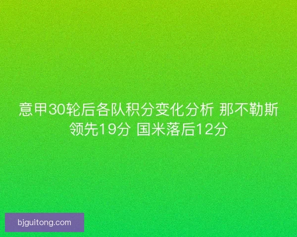 意甲30轮后各队积分变化分析 那不勒斯领先19分 国米落后12分