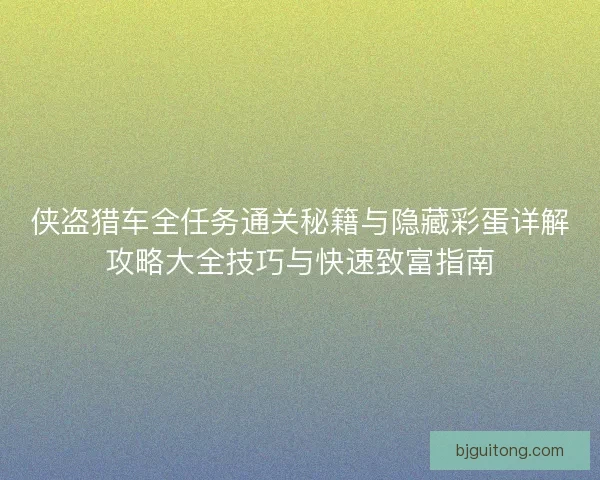 侠盗猎车全任务通关秘籍与隐藏彩蛋详解攻略大全技巧与快速致富指南 侠盗猎车全任务通关秘籍与隐藏彩蛋详解攻略大全技巧与快速致富指南